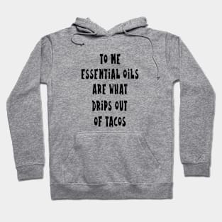To me essentials oils are what drips out of tacos Hoodie